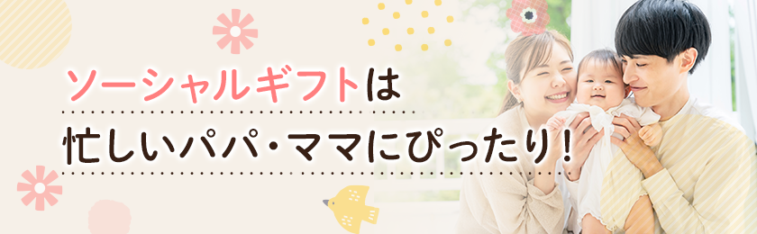 ソーシャルギフトは忙しいパパ・ママにピッタリ！